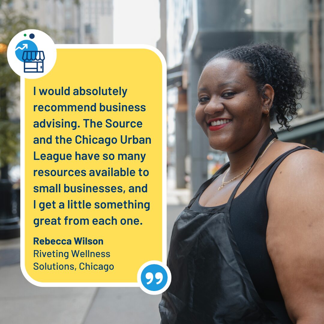 Rebecca Wilson of Riveting Wellness Solutions, Chicago, stands outside a business setting. On-screen text reads: “I would absolutely recommend business advising. The Source and the Chicago Urban League have so many resources available to small businesses, and I get a little something great from each one.”